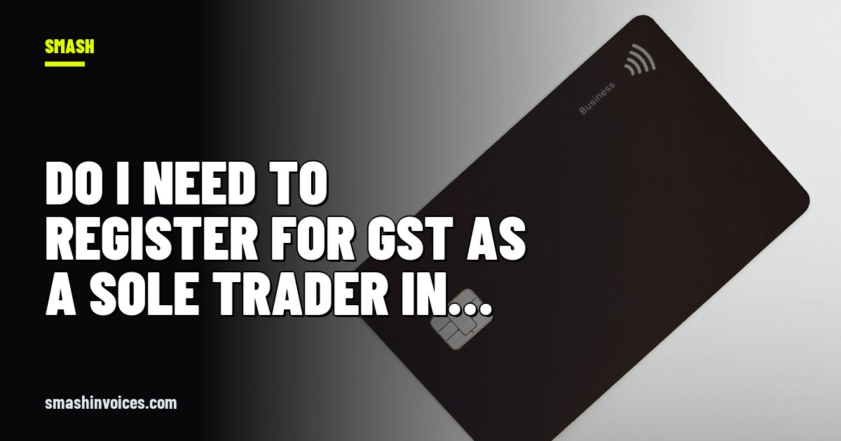 Do I Need to Register for GST as a Sole Trader in Australia? — SMASH Invoices