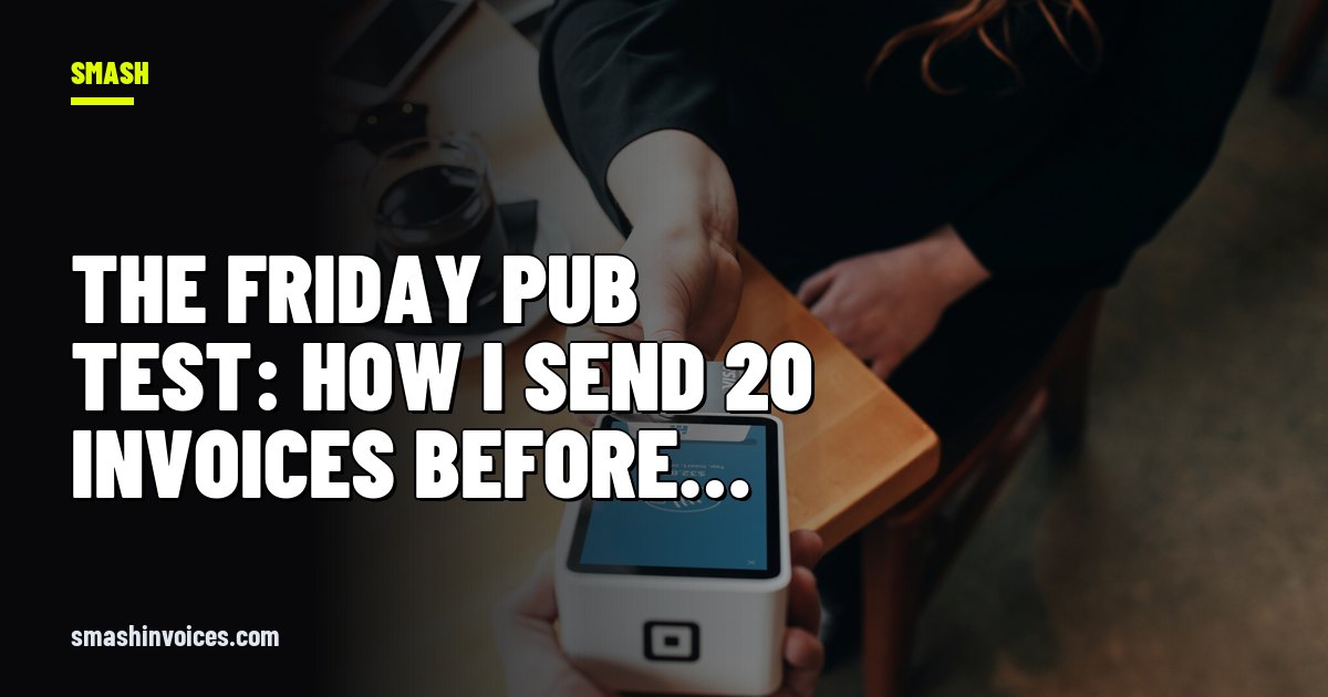 The Friday Pub Test: How I Send 20 Invoices Before My First Sip — SMASH Invoices