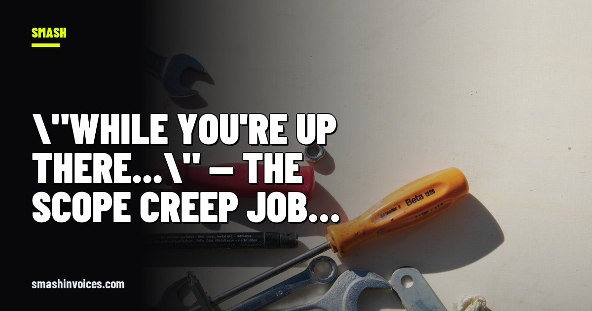 \"While You're Up There...\" — The Scope Creep Job That Pays for One and Works for Three — SMASH Invoices