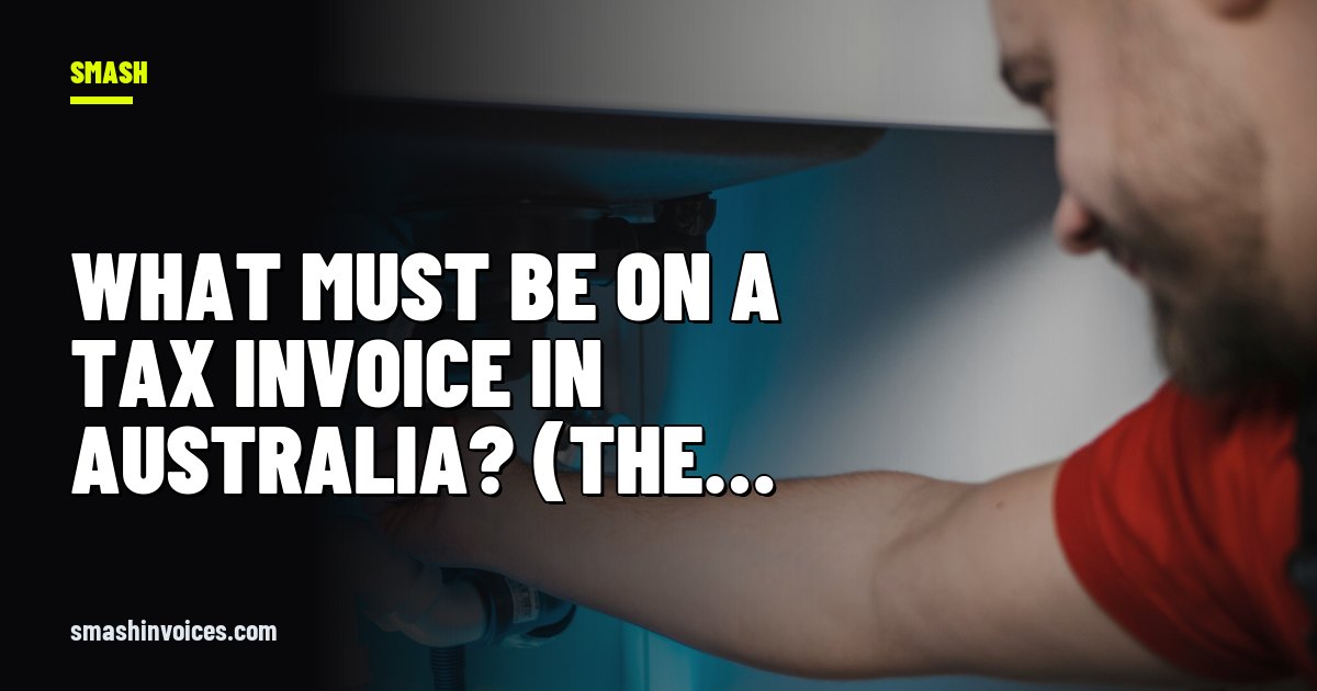 What Must Be On a Tax Invoice in Australia? (The Exact Legal List) — SMASH Invoices
